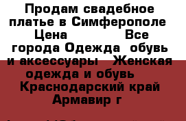  Продам свадебное платье в Симферополе › Цена ­ 25 000 - Все города Одежда, обувь и аксессуары » Женская одежда и обувь   . Краснодарский край,Армавир г.